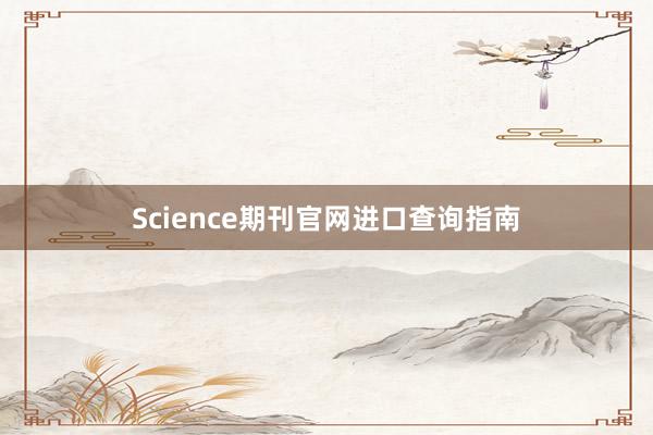 Science期刊官网进口查询指南