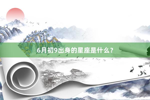 6月初9出身的星座是什么？