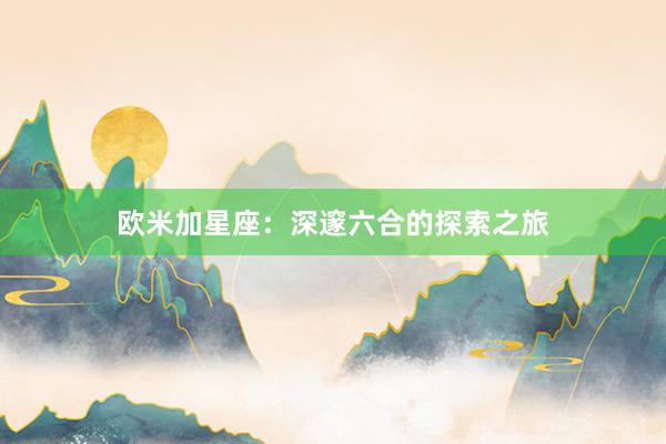 欧米加星座：深邃六合的探索之旅