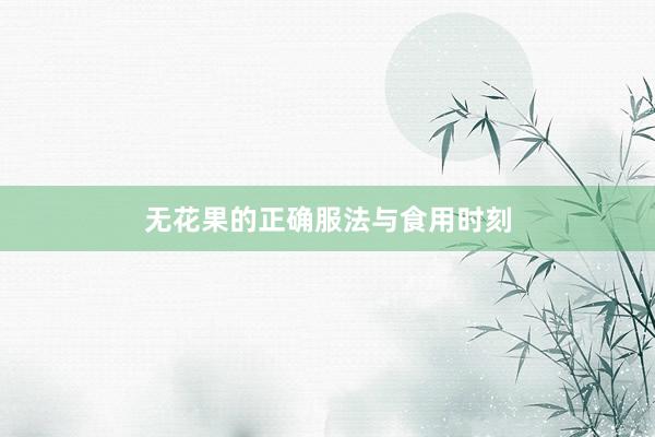 无花果的正确服法与食用时刻