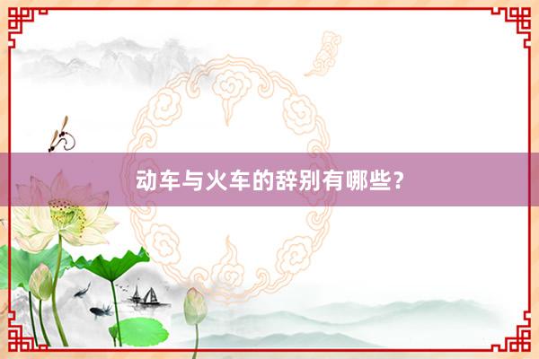 动车与火车的辞别有哪些？