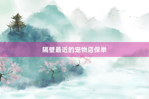 隔壁最近的宠物店保举
