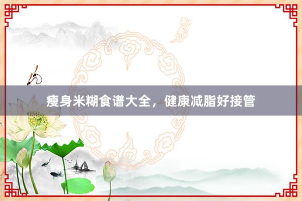 瘦身米糊食谱大全，健康减脂好接管