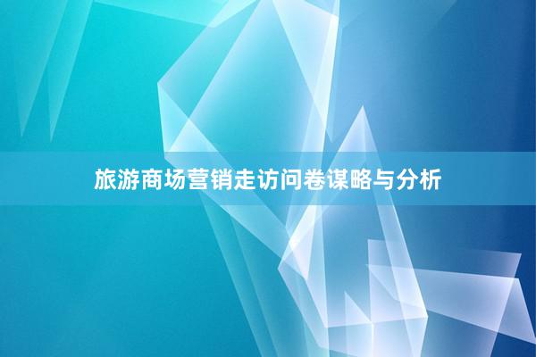 旅游商场营销走访问卷谋略与分析