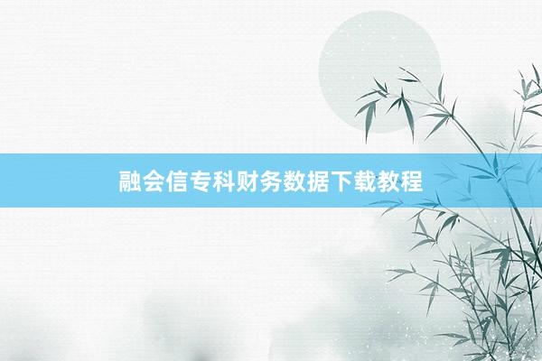 融会信专科财务数据下载教程
