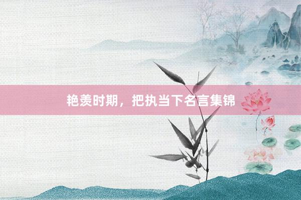 艳羡时期，把执当下名言集锦
